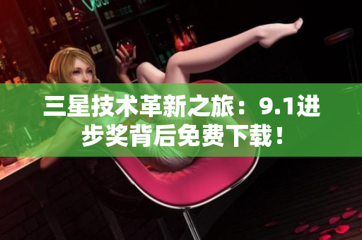 三星技术革新之旅：9.1进步奖背后免费下载！