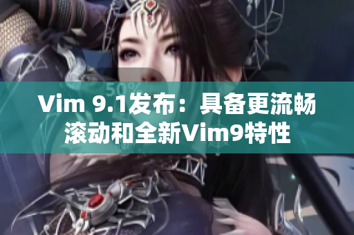 Vim 9.1发布：具备更流畅滚动和全新Vim9特性