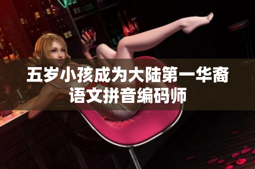 五岁小孩成为大陆第一华裔语文拼音编码师