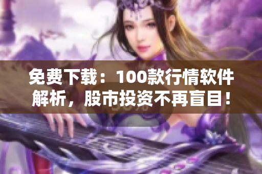 免费下载：100款行情软件解析，股市投资不再盲目！