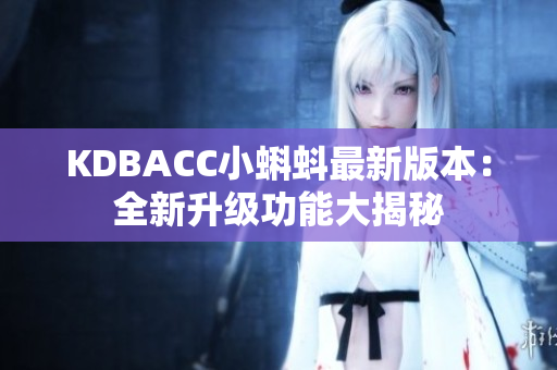 KDBACC小蝌蚪最新版本：全新升级功能大揭秘