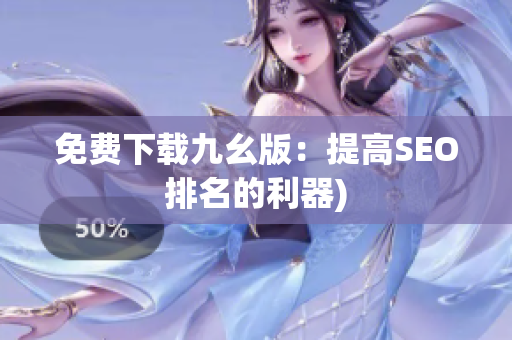 免费下载九幺版：提高SEO排名的利器)