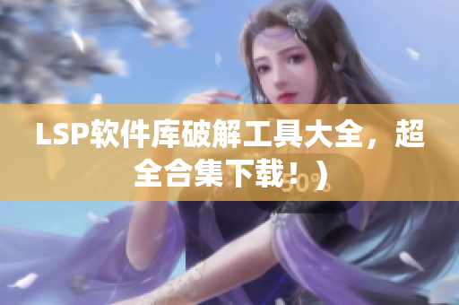 LSP软件库破解工具大全，超全合集下载！)