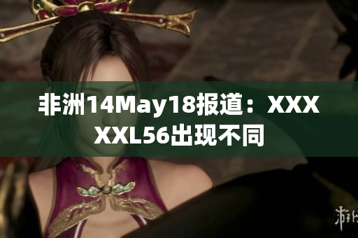 非洲14May18报道：XXXXXL56出现不同