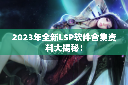 2023年全新LSP软件合集资料大揭秘！