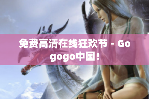 免费高清在线狂欢节 - Gogogo中国！