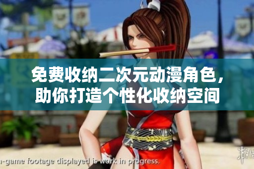 免费收纳二次元动漫角色，助你打造个性化收纳空间