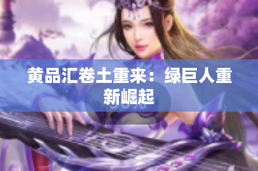 黄品汇卷土重来：绿巨人重新崛起