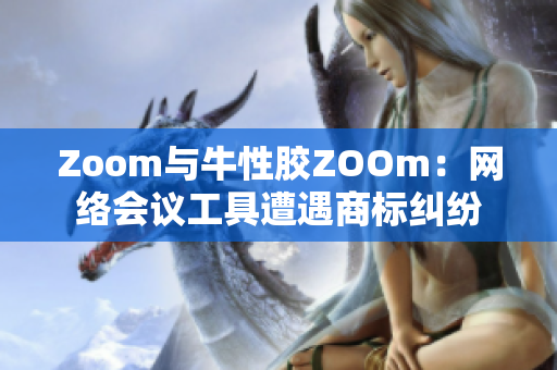 Zoom与牛性胶ZOOm：网络会议工具遭遇商标纠纷