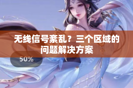 无线信号紊乱？三个区域的问题解决方案