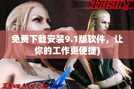 免费下载安装9.1版软件，让你的工作更便捷)