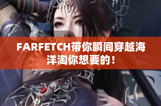 FARFETCH带你瞬间穿越海洋淘你想要的！