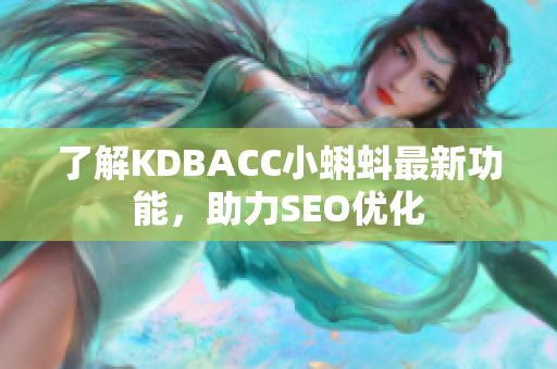 了解KDBACC小蝌蚪最新功能，助力SEO优化