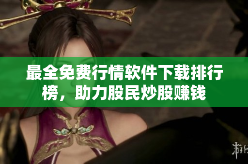 最全免费行情软件下载排行榜，助力股民炒股赚钱
