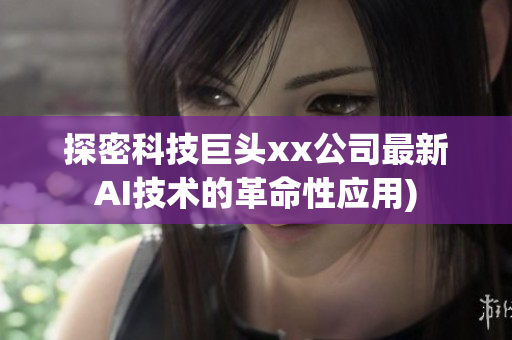 探密科技巨头xx公司最新AI技术的革命性应用)