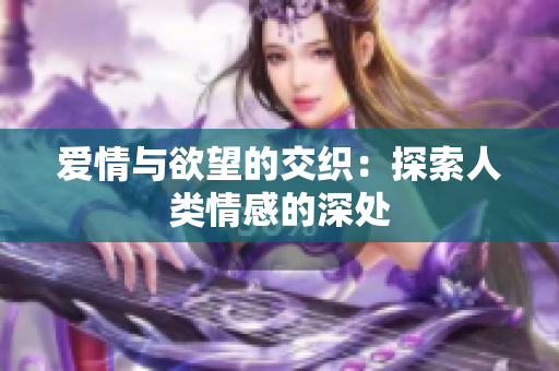 爱情与欲望的交织：探索人类情感的深处