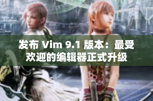 发布 Vim 9.1 版本：最受欢迎的编辑器正式升级