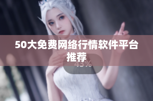 50大免费网络行情软件平台推荐