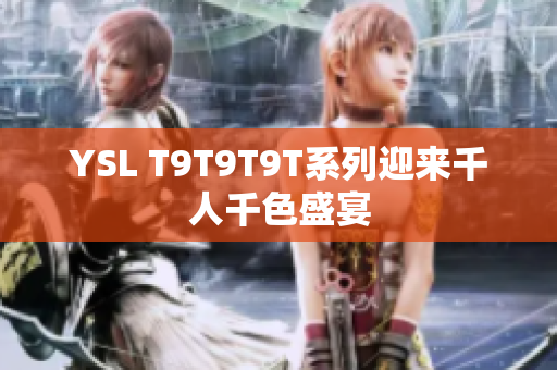 YSL T9T9T9T系列迎来千人千色盛宴