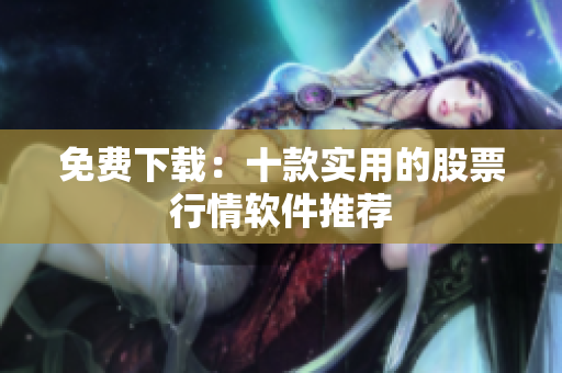 免费下载：十款实用的股票行情软件推荐
