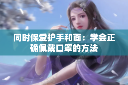同时保爱护手和面：学会正确佩戴口罩的方法