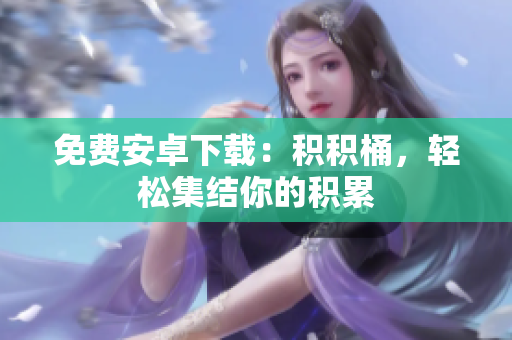 免费安卓下载：积积桶，轻松集结你的积累