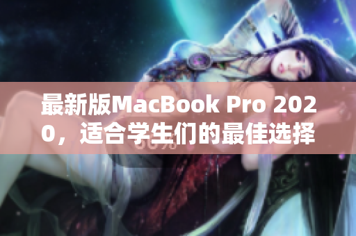 最新版MacBook Pro 2020，适合学生们的最佳选择