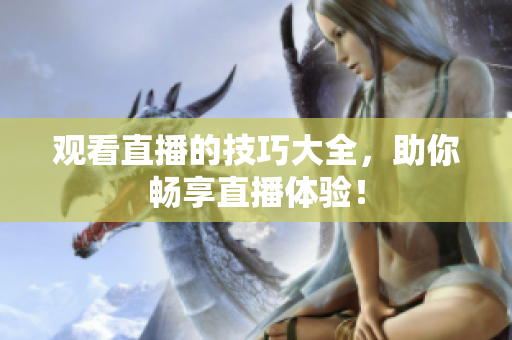 观看直播的技巧大全，助你畅享直播体验！