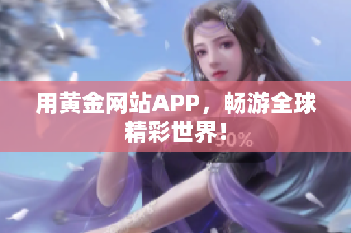 用黄金网站APP，畅游全球精彩世界！