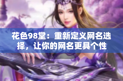 花色98堂：重新定义网名选择，让你的网名更具个性