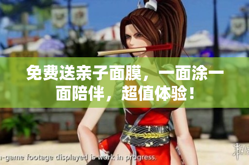 免费送亲子面膜，一面涂一面陪伴，超值体验！