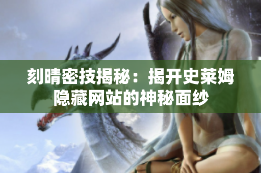 刻晴密技揭秘：揭开史莱姆隐藏网站的神秘面纱