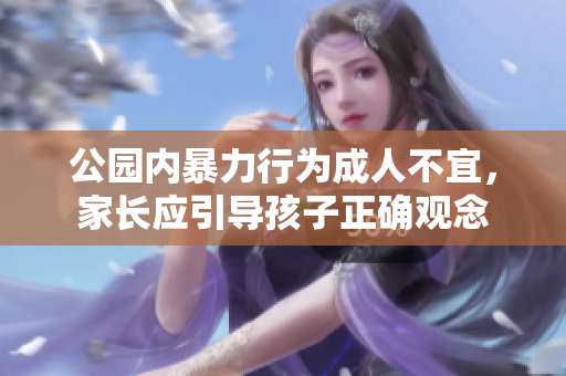 公园内暴力行为成人不宜，家长应引导孩子正确观念