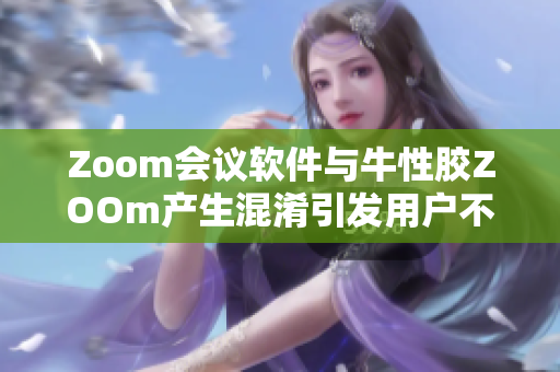 Zoom会议软件与牛性胶ZOOm产生混淆引发用户不满