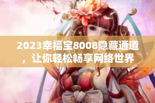2023幸福宝8008隐藏通道，让你轻松畅享网络世界