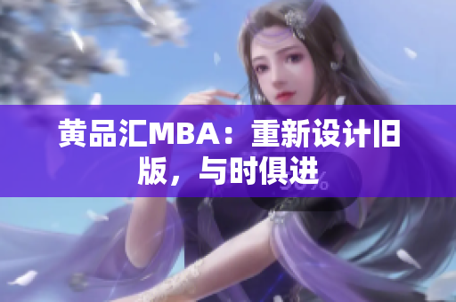黄品汇MBA：重新设计旧版，与时俱进