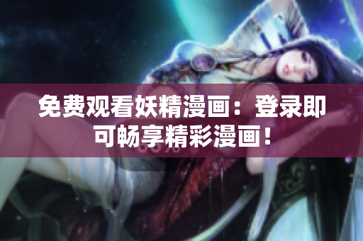 免费观看妖精漫画：登录即可畅享精彩漫画！
