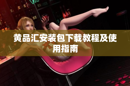 黄品汇安装包下载教程及使用指南