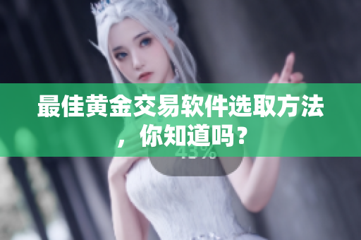最佳黄金交易软件选取方法，你知道吗？
