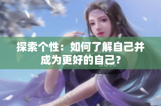 探索个性：如何了解自己并成为更好的自己？