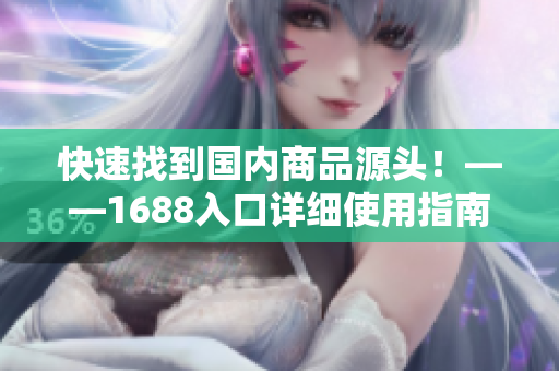 快速找到国内商品源头！——1688入口详细使用指南