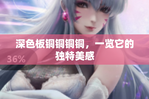 深色板铜铜铜铜，一览它的独特美感