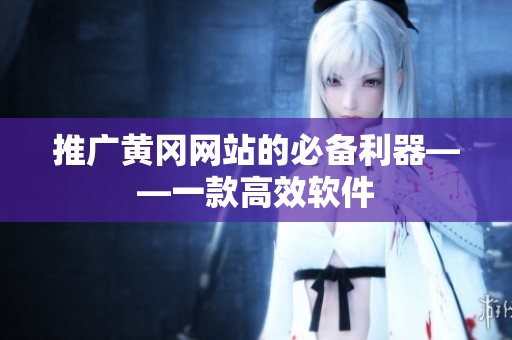 推广黄冈网站的必备利器——一款高效软件