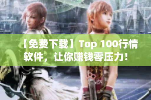 【免费下载】Top 100行情软件，让你赚钱零压力！