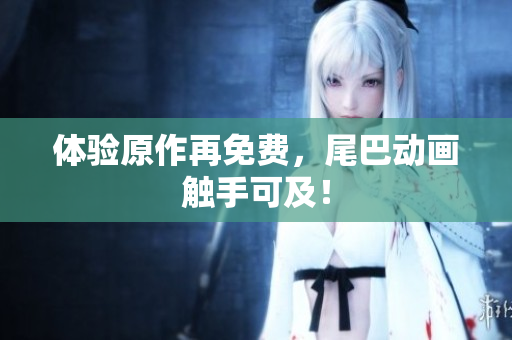 体验原作再免费，尾巴动画触手可及！