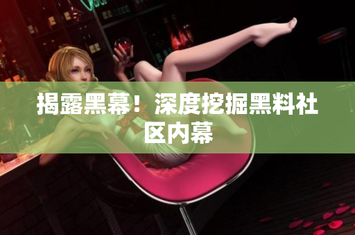 揭露黑幕！深度挖掘黑料社区内幕