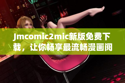 Jmcomic2mic新版免费下载，让你畅享最流畅漫画阅读体验