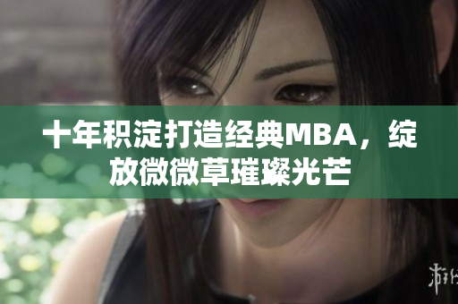 十年积淀打造经典MBA，绽放微微草璀璨光芒