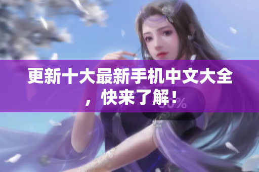 更新十大最新手机中文大全，快来了解！
