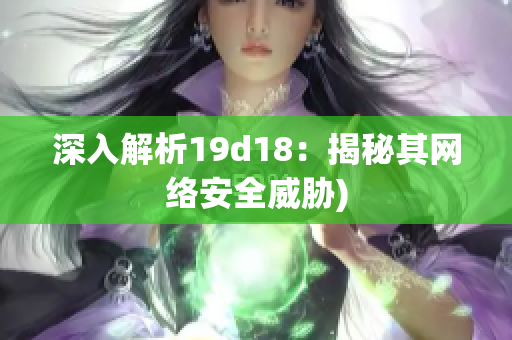 深入解析19d18：揭秘其网络安全威胁)